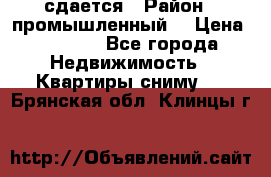 сдается › Район ­ промышленный  › Цена ­ 7 000 - Все города Недвижимость » Квартиры сниму   . Брянская обл.,Клинцы г.